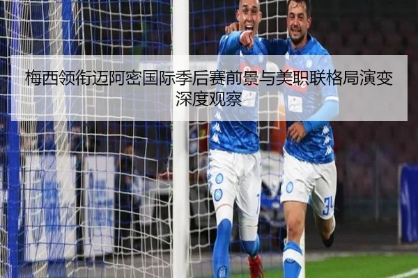 梅西领衔迈阿密国际季后赛前景与美职联格局演变深度观察