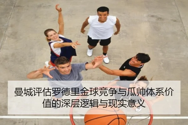 曼城评估罗德里金球竞争与瓜帅体系价值的深层逻辑与现实意义
