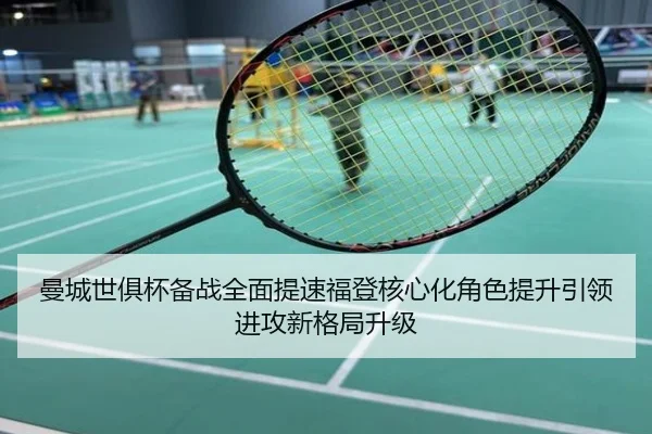 曼城世俱杯备战全面提速福登核心化角色提升引领进攻新格局升级