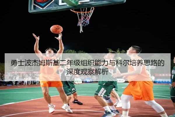 勇士波杰姆斯基二年级组织能力与科尔培养思路的深度观察解析