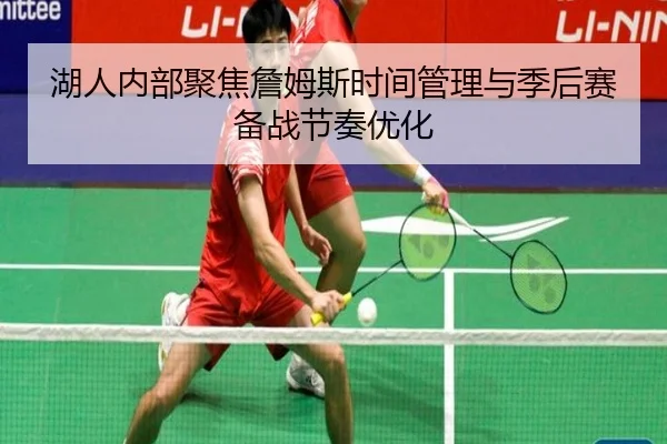 湖人内部聚焦詹姆斯时间管理与季后赛备战节奏优化