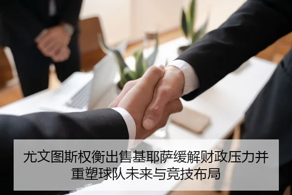 尤文图斯权衡出售基耶萨缓解财政压力并重塑球队未来与竞技布局