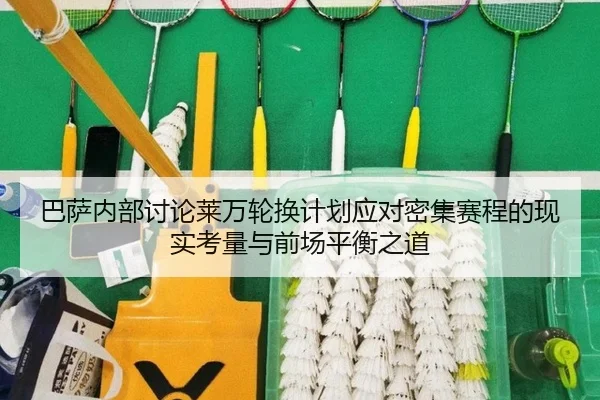巴萨内部讨论莱万轮换计划应对密集赛程的现实考量与前场平衡之道