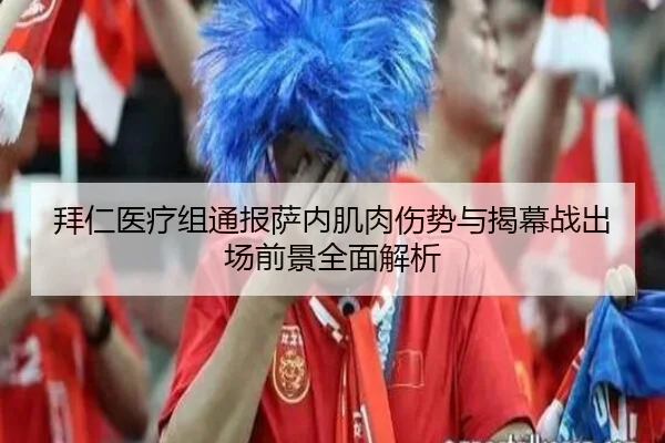 拜仁医疗组通报萨内肌肉伤势与揭幕战出场前景全面解析