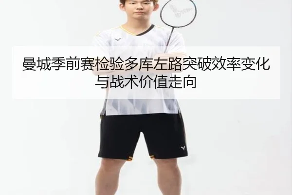 曼城季前赛检验多库左路突破效率变化与战术价值走向