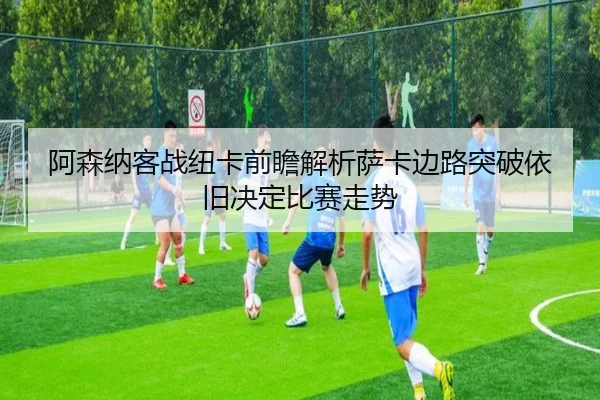 阿森纳客战纽卡前瞻解析萨卡边路突破依旧决定比赛走势